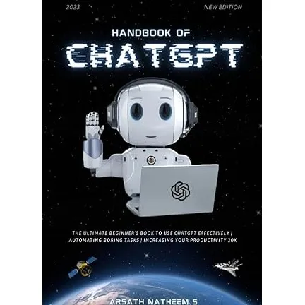 HANDBOOK OF CHATGPT: The Ultimate Beginner book to use ChatGPT Effectively, Automating Boring Tasks, and Increasing Your Productivity 10x
