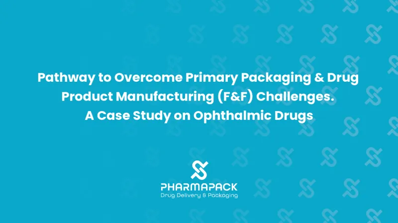 Pathway to Overcome Primary Packaging & Drug Product Manufacturing (F&F) Challenges. A Case Study on Ophthalmic Drugs