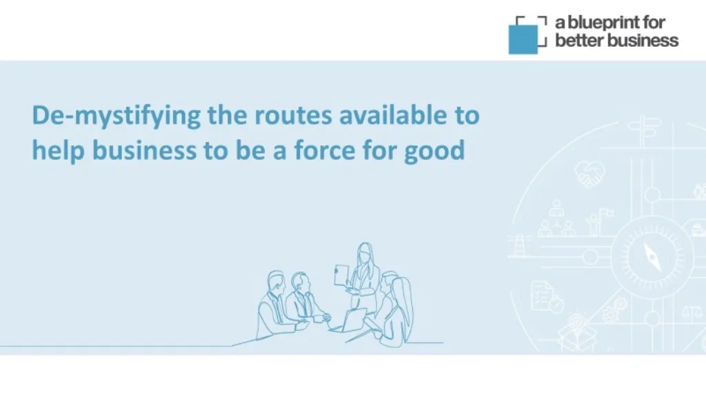 De-mystifying the routes available to help Business to be a force for good: BLUEPRINT FOR A BETTER BUSINESS