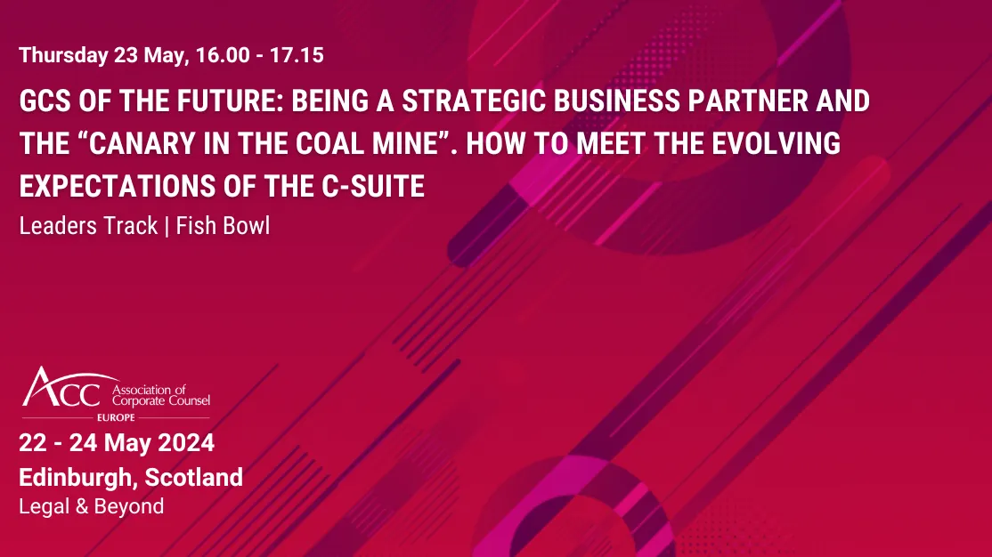 GCs of the Future: Being a Strategic Business Partner and the “Canary in the Coal Mine”. How to Meet the Evolving Expectations of the C-Suite