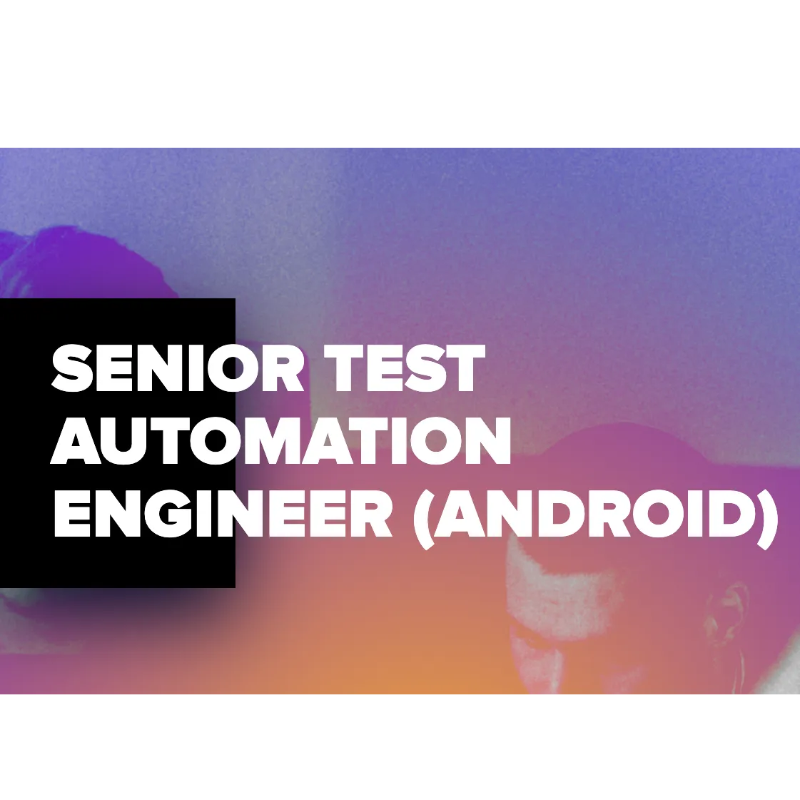 SENIOR TEST AUTOMATION ENGINEER (ANDROID)