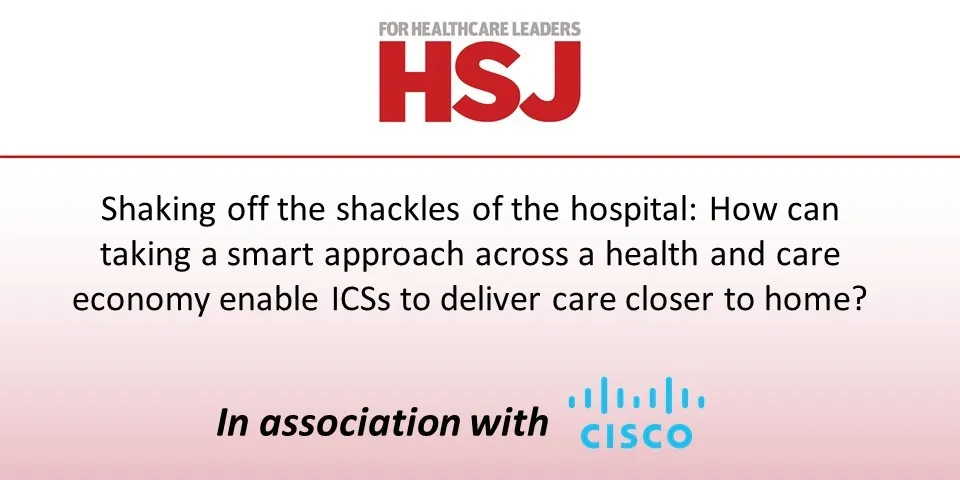 Shaking off the shackles of the hospital: How can taking a smart approach across a health and care economy enable ICSs to deliver care closer to home?