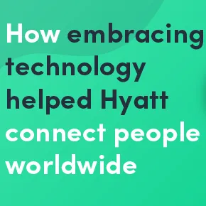 How embracing technology helped Hyatt connect people worldwide
