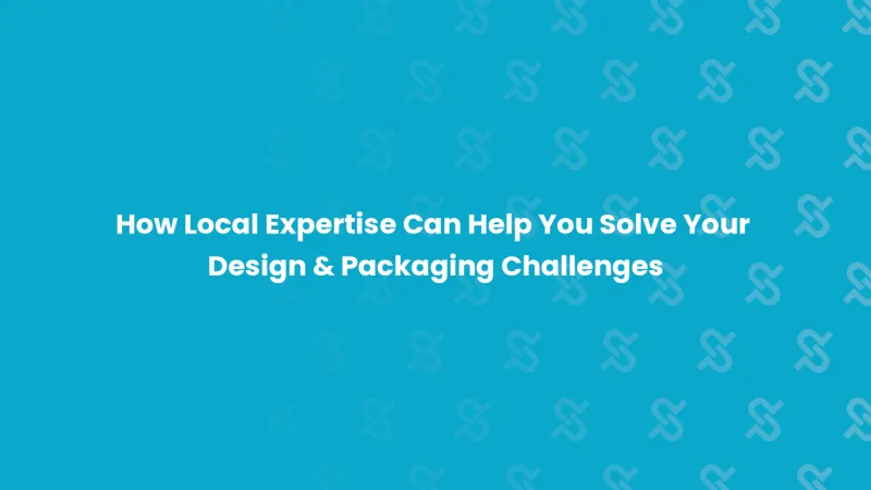 How Local Expertise Can Help You Solve Your Design & Packaging Challenges