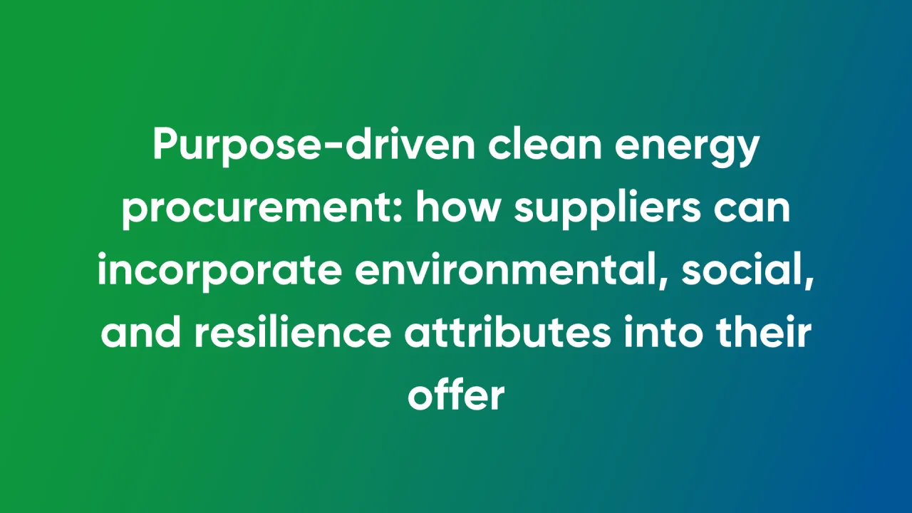 Purpose-driven clean energy procurement: how suppliers can incorporate environmental, social, and resilience attributes into their offer
