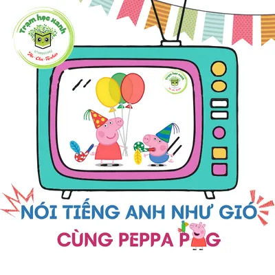 NÓI TIẾNG ANH NHƯ GIÓ CÙNG PEPPA PIG