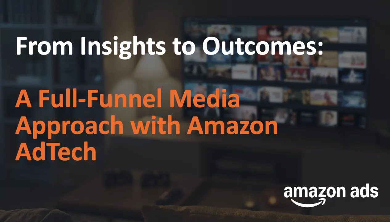 From Insights to Outcomes: A Full-Funnel Media Approach with Amazon AdTech