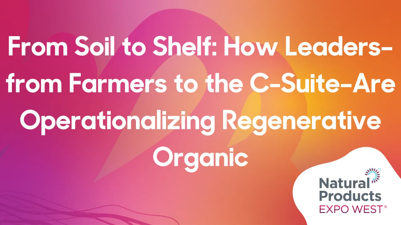 From Soil to Shelf: How Leaders–from Farmers to the C-Suite–Are Operationalizing Regenerative Organic