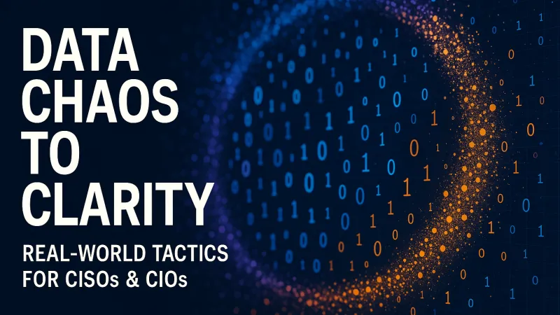 Data Chaos to Clarity: Real-World Tactics for CISOs & CIOs