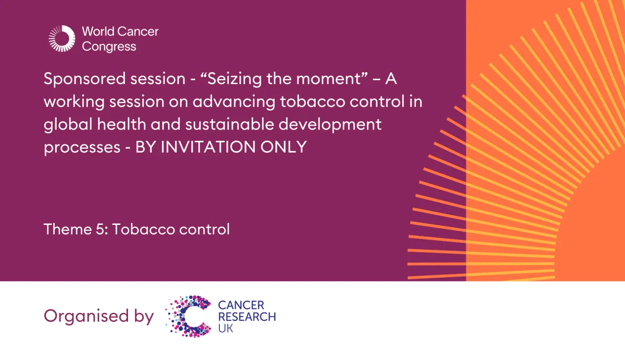 Sponsored session - “Seizing the moment” – A working session on advancing tobacco control in global health and sustainable development processes - BY INVITATION ONLY