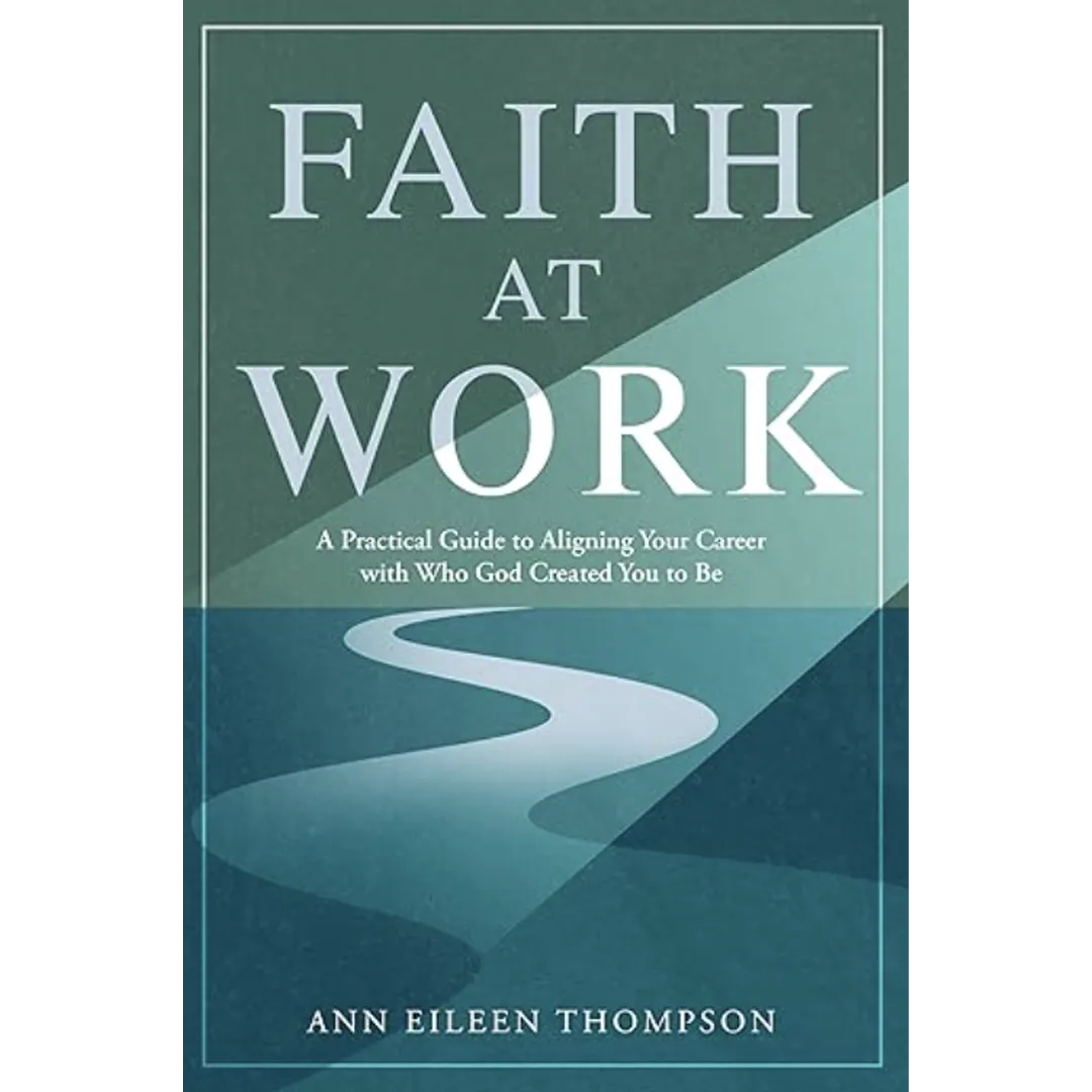 Faith at Work: A Practical Guide to Aligning Your Career with Who God Created You to Be
