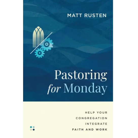 Pastoring for Monday: Help Your Congregation Integrate Faith and Work