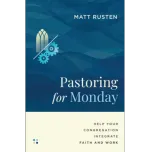 Pastoring for Monday: Help Your Congregation Integrate Faith and Work