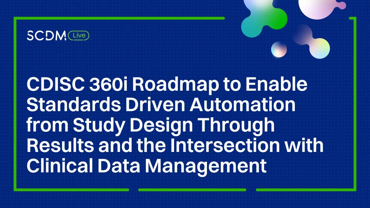 CDISC 360i Roadmap to Enable Standards Driven Automation from Study Design Through Results and the Intersection with Clinical Data Management