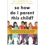 So How Do I Parent THIS Child? Discovering the Wisdom and the Wonder of Who Your Child was Meant to Be