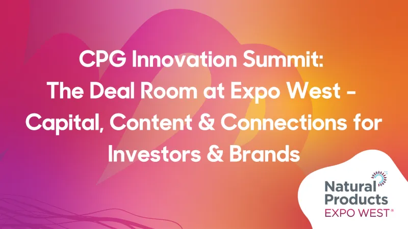CPG Innovation Summit: The Deal Room at Expo West - Capital, Content & Connections for Investors & Brands