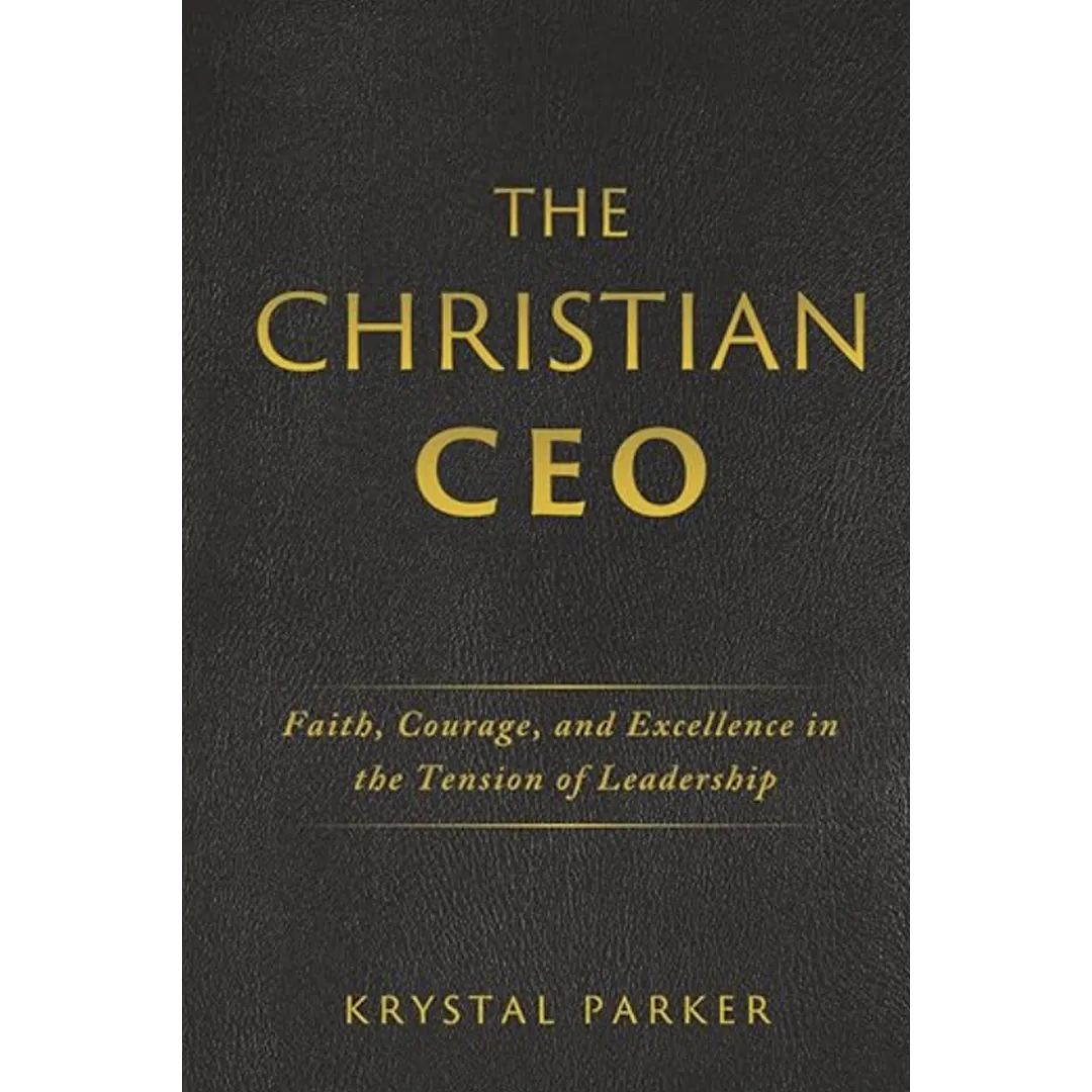 The Christian CEO: Faith, Courage, and Excellence in the Tension of Leadership