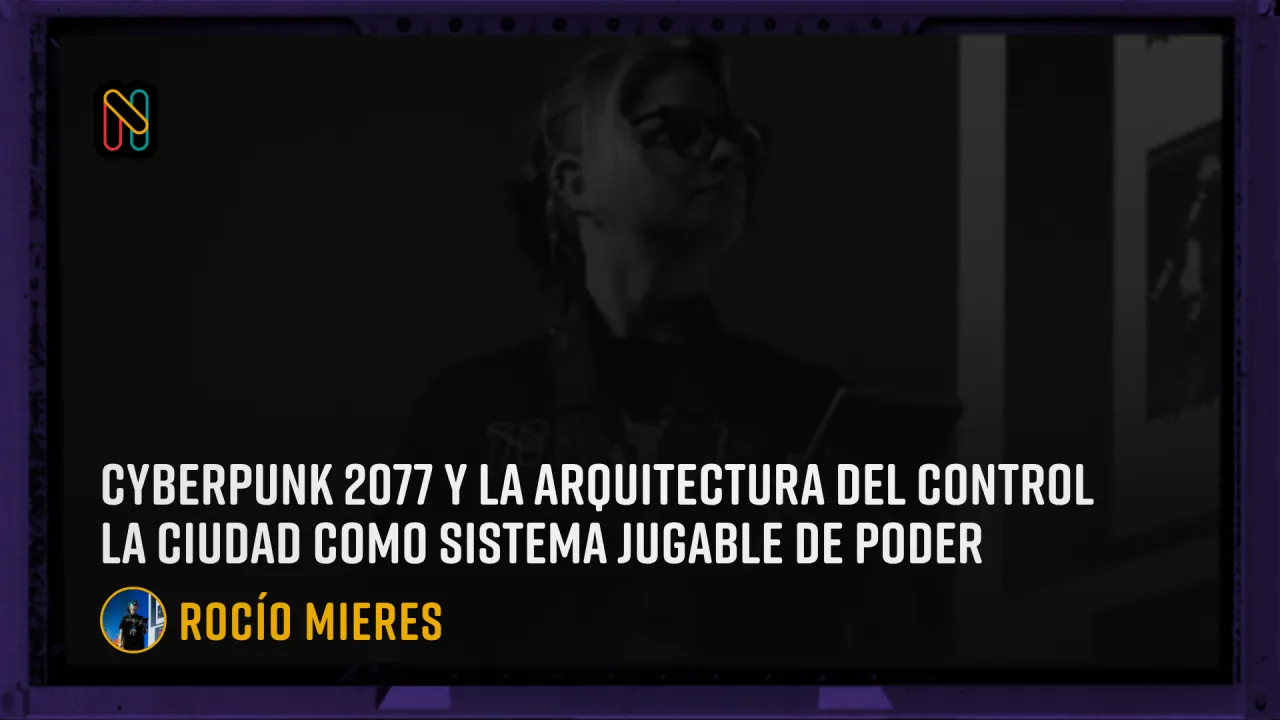 Cyberpunk 2077 y la arquitectura del control La ciudad como sistema jugable de poder