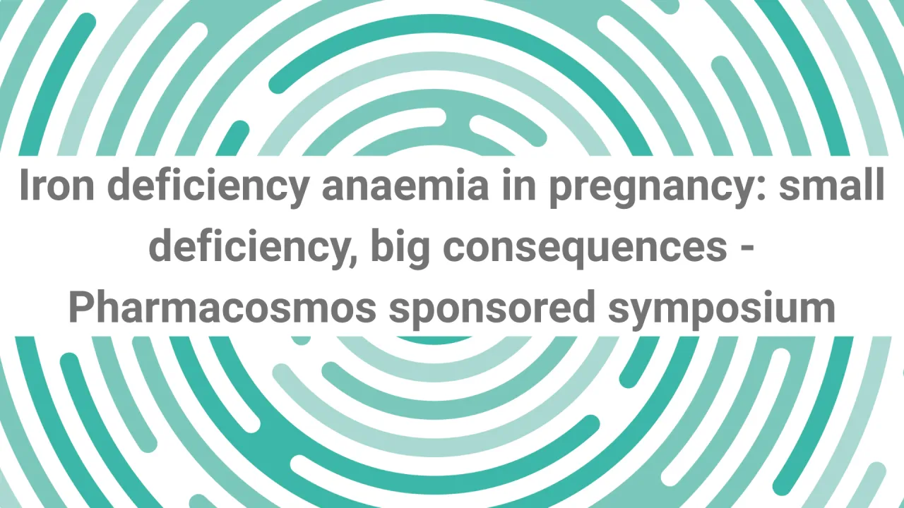 Iron Deficiency Anaemia in Pregnancy: Small Deficiency, Big Consequences - Pharmacosmos sponsored symposium