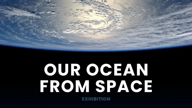 'OUR OCEAN FROM SPACE' EXHIBITION
