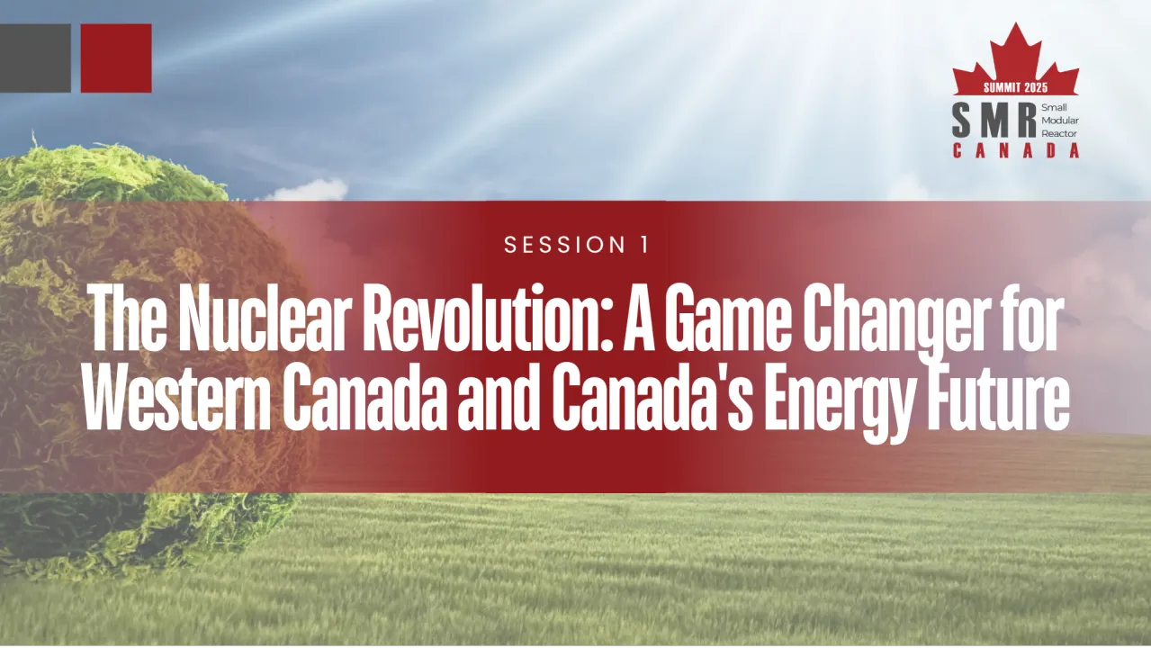 Session 1: The Nuclear Revolution: A Game Changer for Western Canada and Canada's Energy Future