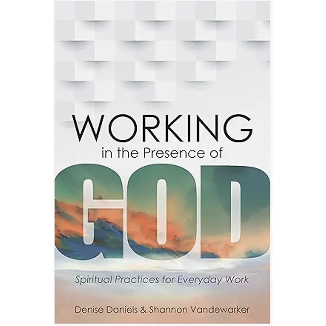 Working in the Presence of God: Spiritual Practices for Everyday Work
