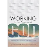 Working in the Presence of God: Spiritual Practices for Everyday Work