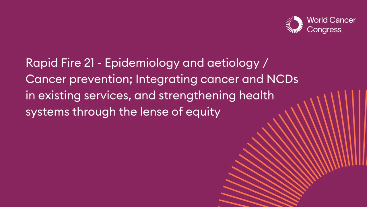 Rapid Fire 21 - Epidemiology and aetiology / Cancer prevention; Integrating cancer and NCDs in existing services, and strengthening health systems through the lense of equity