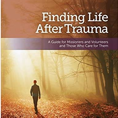 Finding Life After Trauma: A Guide for Missioners and Volunteers and Those Who Care for Them