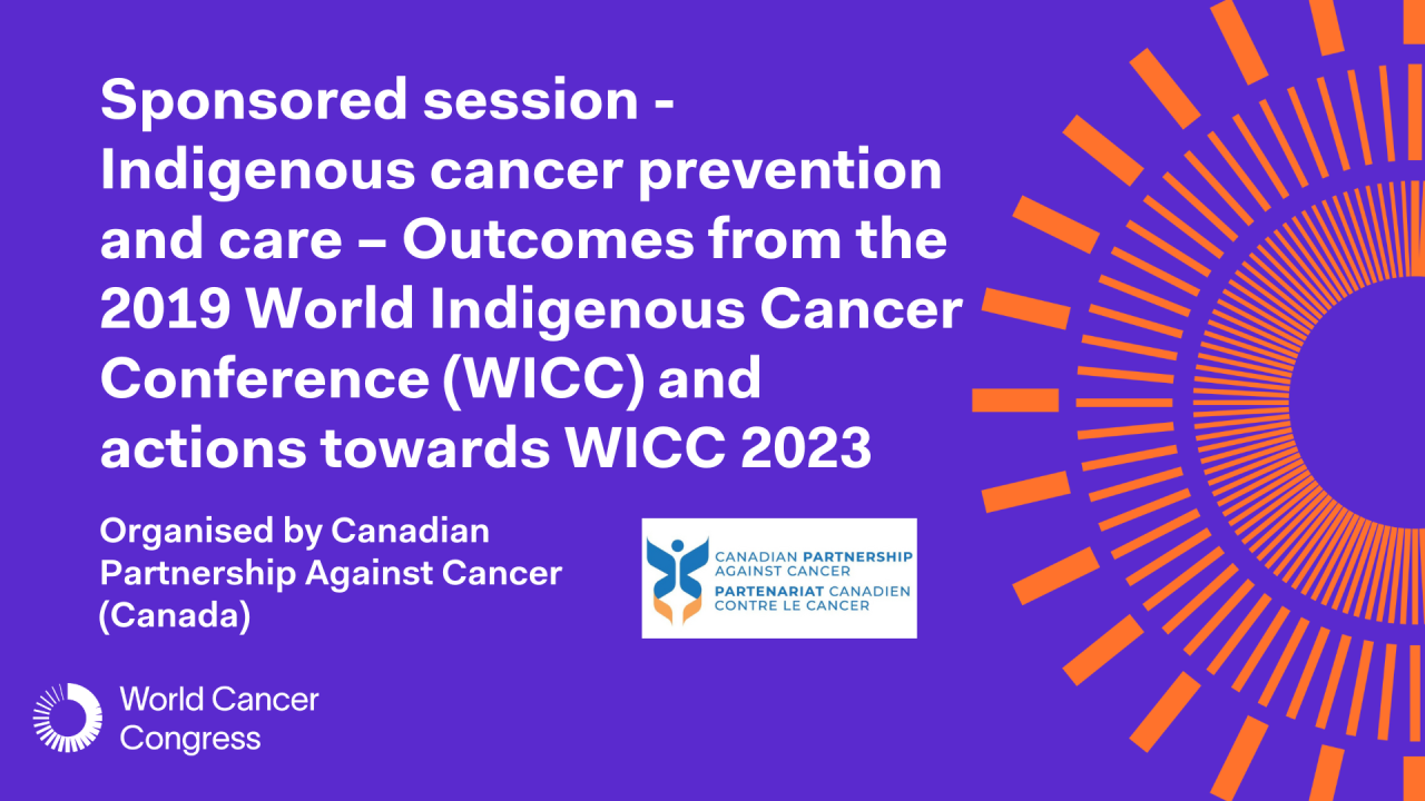 Sponsored session - Indigenous cancer prevention and care – Outcomes from the 2019 World Indigenous Cancer Conference (WICC) and actions towards WICC 2023