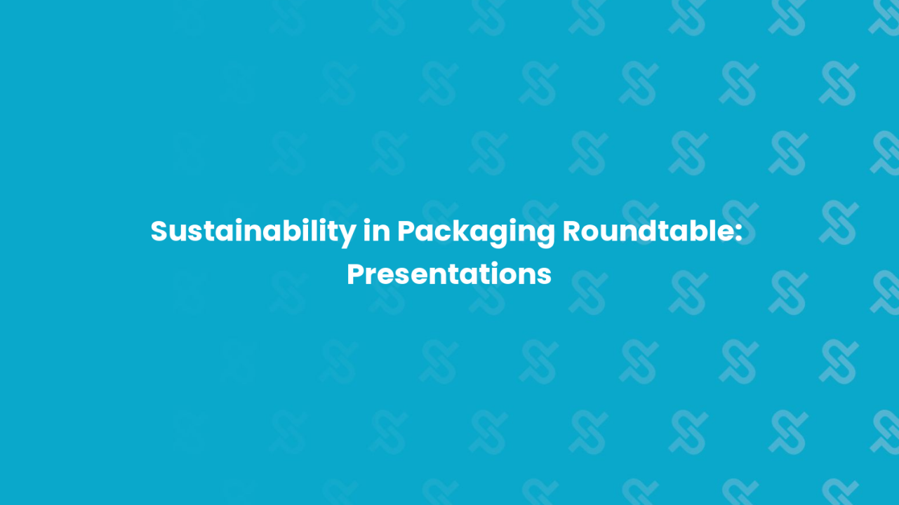 Sustainability in Packaging Roundtable: Presentations