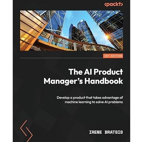 The AI Product Manager's Handbook: Develop a product that takes advantage of machine learning to solve AI problems