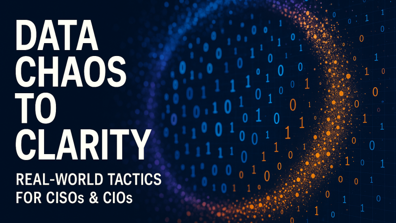 Data Chaos to Clarity: Real-World Tactics for CISOs & CIOs