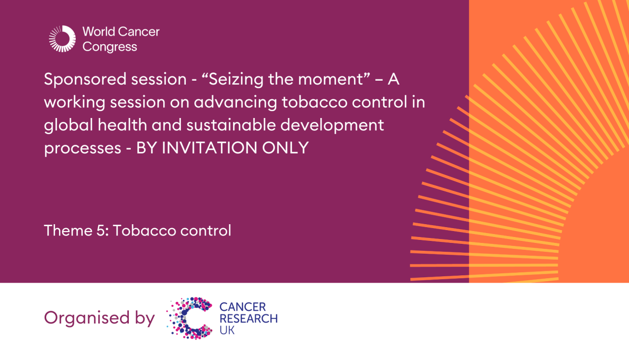 Sponsored session - “Seizing the moment” – A working session on advancing tobacco control in global health and sustainable development processes - BY INVITATION ONLY