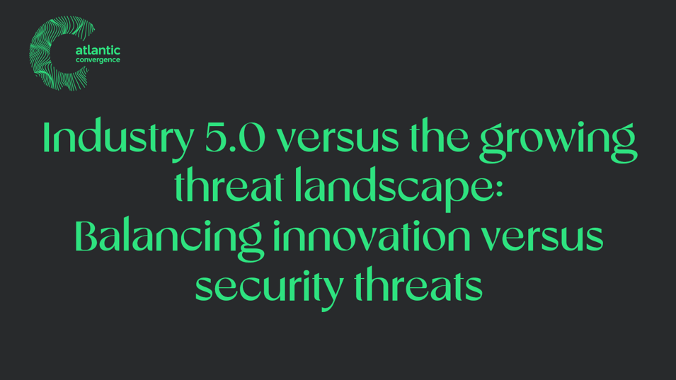 Industry 5.0 versus the growing threat landscape: Balancing innovation versus security threats
