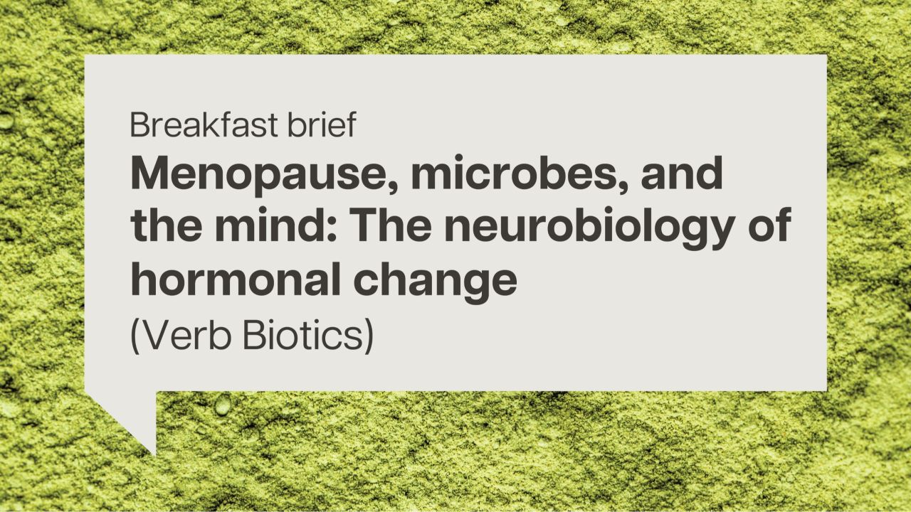 Breakfast brief: Menopause, microbes, and the mind: The neurobiology of hormonal change (Verb Biotics)