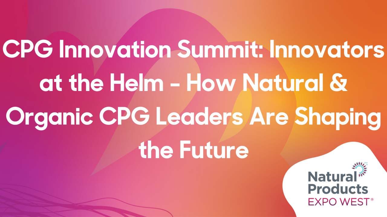 CPG Innovation Summit: Innovators at the Helm - How Natural & Organic CPG Leaders Are Shaping the Future