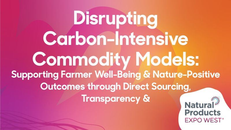Disrupting Carbon-Intensive Commodity Models: Supporting Farmer Well-Being & Nature-Positive Outcomes through Direct Sourcing, Transparency & Multi-Year Commitments