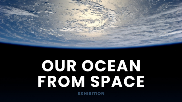'OUR OCEAN FROM SPACE' EXHIBITION