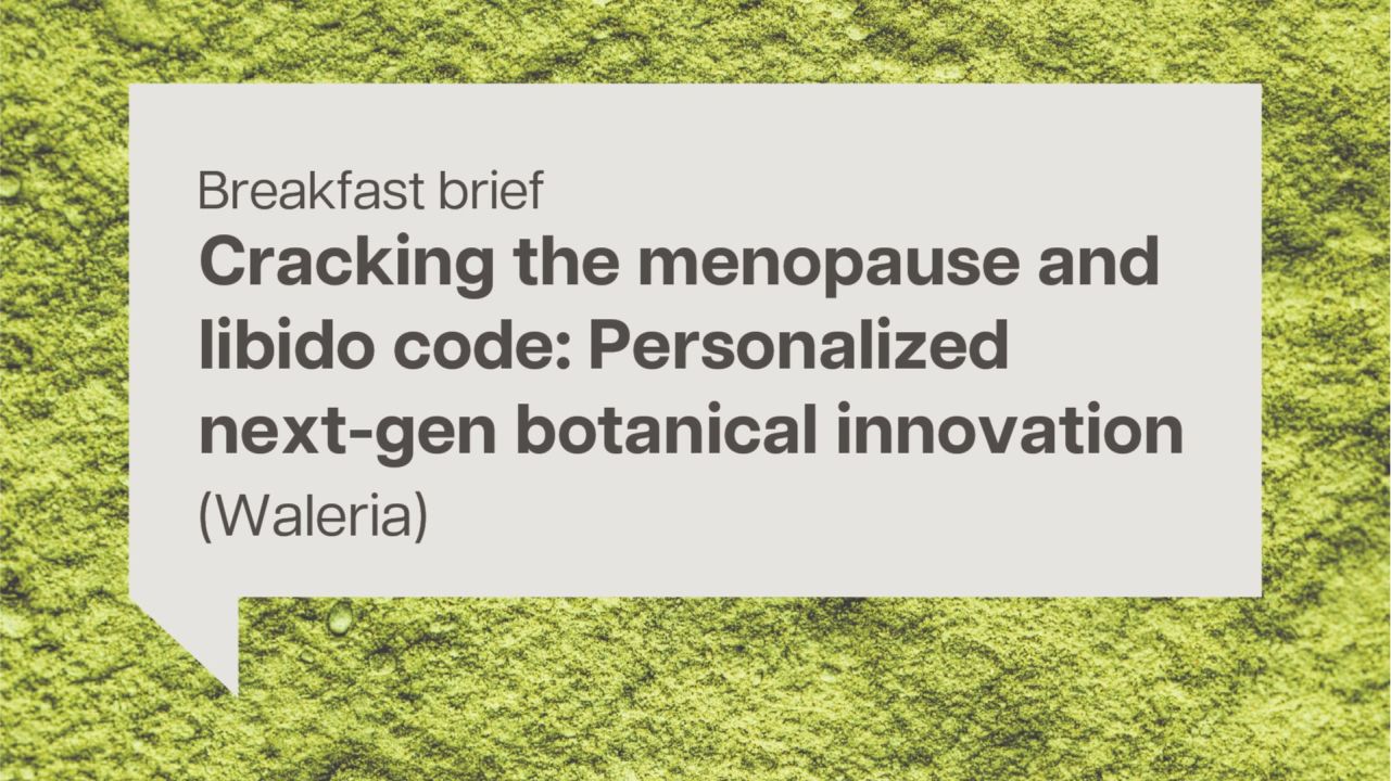 Breakfast brief: Cracking the menopause and libido code: Personalized next-gen botanical innovation (Waleria)